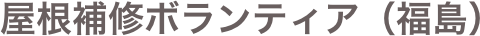 屋根補修ボランティア（福島）